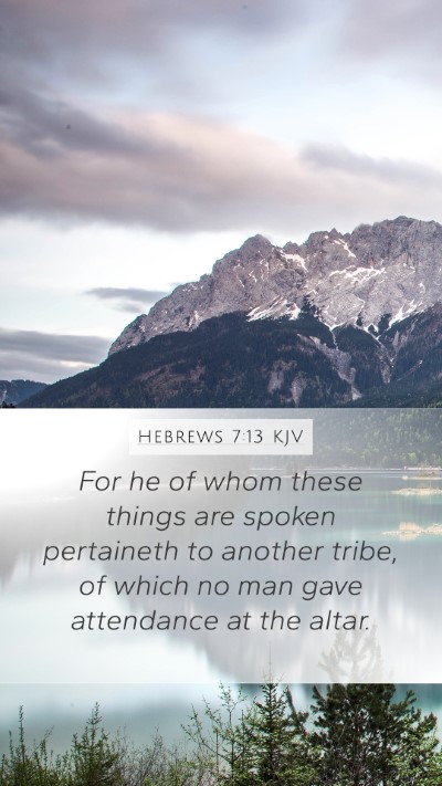 Hebrews 7:13 KJV Mobile Phone Wallpaper - For he of whom these things are spoken pertaineth - Mobile Bible Verse Wallpaper