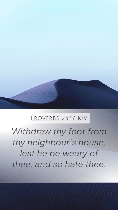 Proverbs 25:17 KJV Mobile Phone Wallpaper - Withdraw thy foot from thy neighbour's house; - Mobile Bible Verse Wallpaper