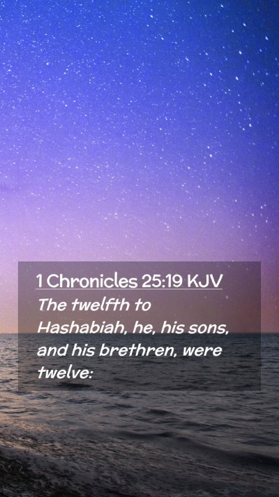Picture 02 - 1 Chronicles 25:19 KJV Mobile Phone Wallpaper - The twelfth to Hashabiah, he, his sons, and his - Mobile Bible Verse Wallpaper