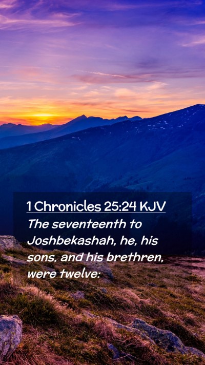Picture 02 - 1 Chronicles 25:24 KJV Mobile Phone Wallpaper - The seventeenth to Joshbekashah, he, his sons, - Mobile Bible Verse Wallpaper