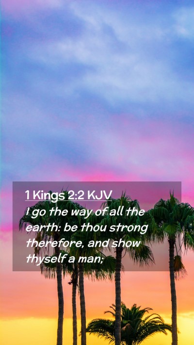 Picture 02 - 1 Kings 2:2 KJV Mobile Phone Wallpaper - I go the way of all the earth: be thou strong - Mobile Bible Verse Wallpaper
