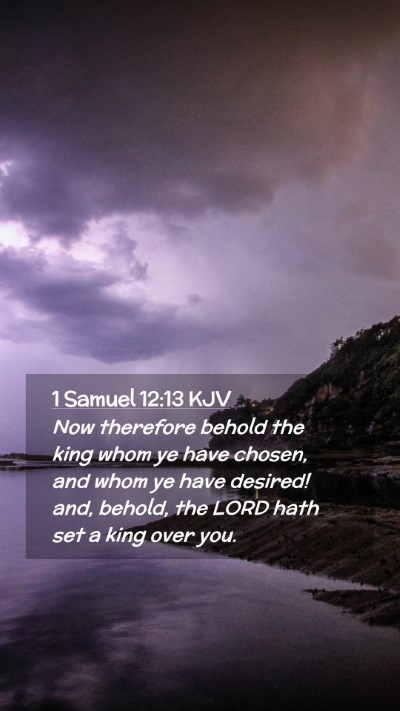 Picture 02 - 1 Samuel 12:13 KJV Mobile Phone Wallpaper - Now therefore behold the king whom ye have - Mobile Bible Verse Wallpaper