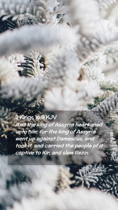 Picture 02 - 2 Kings 16:9 KJV Mobile Phone Wallpaper - And the king of Assyria hearkened unto him: for - Mobile Bible Verse Wallpaper
