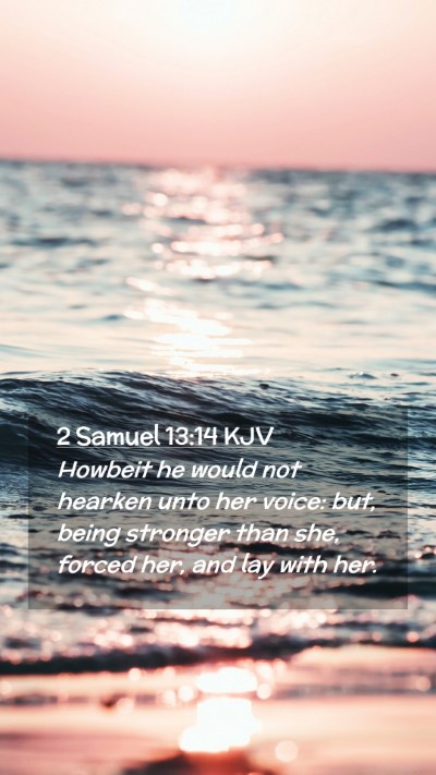 Picture 02 - 2 Samuel 13:14 KJV Mobile Phone Wallpaper - Howbeit he would not hearken unto her voice: but, - Mobile Bible Verse Wallpaper