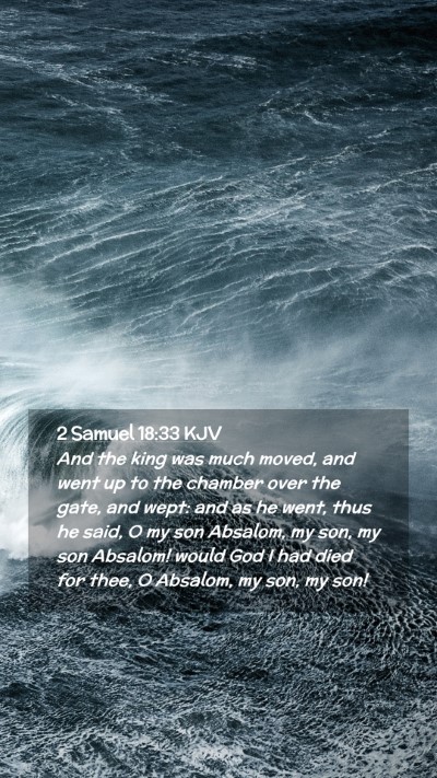 Picture 02 - 2 Samuel 18:33 KJV Mobile Phone Wallpaper - And the king was much moved, and went up to the - Mobile Bible Verse Wallpaper