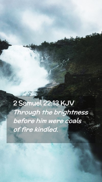 Picture 02 - 2 Samuel 22:13 KJV Mobile Phone Wallpaper - Through the brightness before him were coals of - Mobile Bible Verse Wallpaper