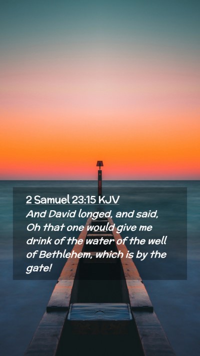 Picture 02 - 2 Samuel 23:15 KJV Mobile Phone Wallpaper - And David longed, and said, Oh that one would - Mobile Bible Verse Wallpaper