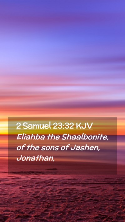 Picture 02 - 2 Samuel 23:32 KJV Mobile Phone Wallpaper - Eliahba the Shaalbonite, of the sons of Jashen, - Mobile Bible Verse Wallpaper