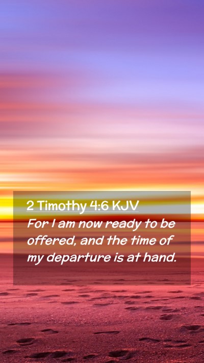 Picture 02 - 2 Timothy 4:6 KJV Mobile Phone Wallpaper - For I am now ready to be offered, and the time of - Mobile Bible Verse Wallpaper