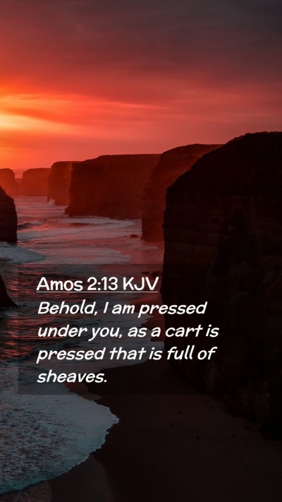 Picture 02 - Amos 2:13 KJV Mobile Phone Wallpaper - Behold, I am pressed under you, as a cart is - Mobile Bible Verse Wallpaper