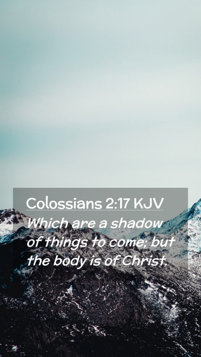 Picture 02 - Colossians 2:17 KJV Mobile Phone Wallpaper - Which are a shadow of things to come; but the - Mobile Bible Verse Wallpaper