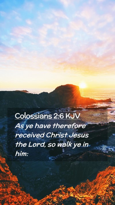 Picture 02 - Colossians 2:6 KJV Mobile Phone Wallpaper - As ye have therefore received Christ Jesus the - Mobile Bible Verse Wallpaper