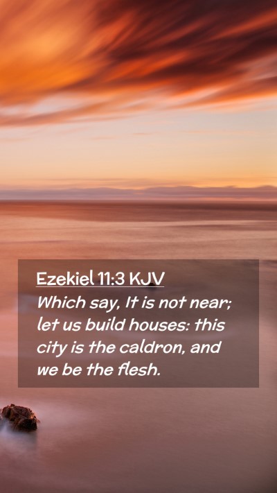 Picture 02 - Ezekiel 11:3 KJV Mobile Phone Wallpaper - Which say, It is not near; let us build houses: - Mobile Bible Verse Wallpaper