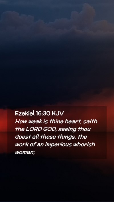 Picture 02 - Ezekiel 16:30 KJV Mobile Phone Wallpaper - How weak is thine heart, saith the LORD GOD, - Mobile Bible Verse Wallpaper