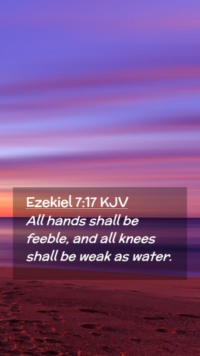 Picture 02 - Ezekiel 7:17 KJV Mobile Phone Wallpaper - All hands shall be feeble, and all knees shall be - Mobile Bible Verse Wallpaper
