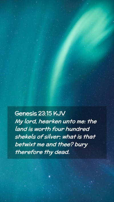 Picture 02 - Genesis 23:15 KJV Mobile Phone Wallpaper - My lord, hearken unto me: the land is worth four - Mobile Bible Verse Wallpaper