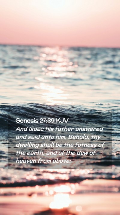 Picture 02 - Genesis 27:39 KJV Mobile Phone Wallpaper - And Isaac his father answered and said unto him, - Mobile Bible Verse Wallpaper