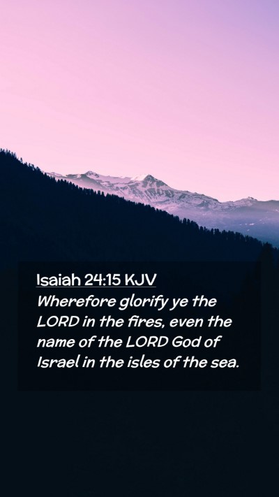 Picture 02 - Isaiah 24:15 KJV Mobile Phone Wallpaper - Wherefore glorify ye the LORD in the fires, even - Mobile Bible Verse Wallpaper