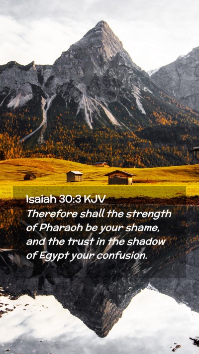 Picture 02 - Isaiah 30:3 KJV Mobile Phone Wallpaper - Therefore shall the strength of Pharaoh be your - Mobile Bible Verse Wallpaper