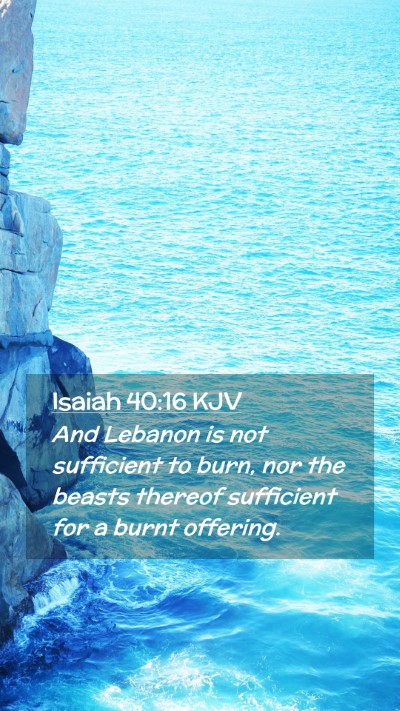 Picture 02 - Isaiah 40:16 KJV Mobile Phone Wallpaper - And Lebanon is not sufficient to burn, nor the - Mobile Bible Verse Wallpaper