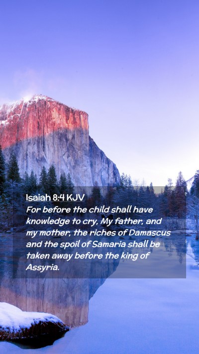 Picture 02 - Isaiah 8:4 KJV Mobile Phone Wallpaper - For before the child shall have knowledge to cry, - Mobile Bible Verse Wallpaper