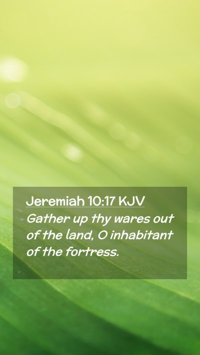 Picture 02 - Jeremiah 10:17 KJV Mobile Phone Wallpaper - Gather up thy wares out of the land, O inhabitant - Mobile Bible Verse Wallpaper