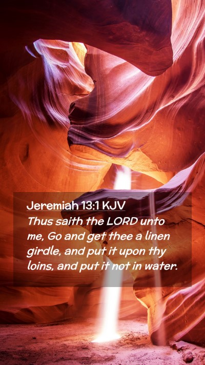 Picture 02 - Jeremiah 13:1 KJV Mobile Phone Wallpaper - Thus saith the LORD unto me, Go and get thee a - Mobile Bible Verse Wallpaper