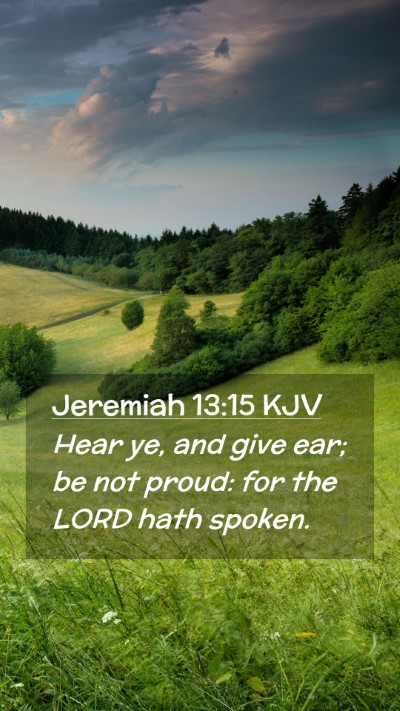 Picture 02 - Jeremiah 13:15 KJV Mobile Phone Wallpaper - Hear ye, and give ear; be not proud: for the LORD - Mobile Bible Verse Wallpaper