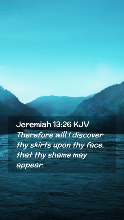 Picture 02 - Jeremiah 13:26 KJV Mobile Phone Wallpaper - Therefore will I discover thy skirts upon thy - Mobile Bible Verse Wallpaper