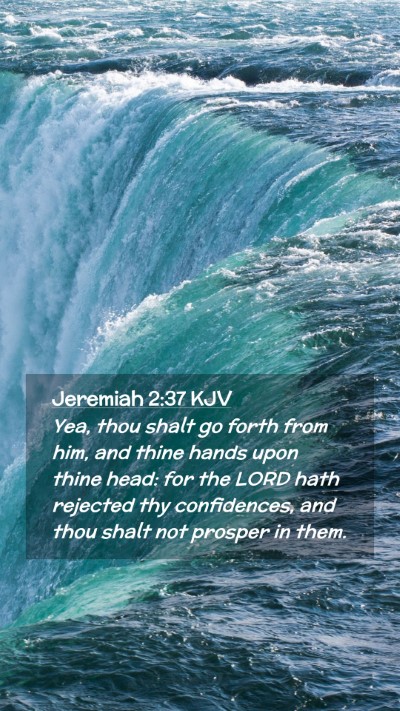 Picture 02 - Jeremiah 2:37 KJV Mobile Phone Wallpaper - Yea, thou shalt go forth from him, and thine - Mobile Bible Verse Wallpaper