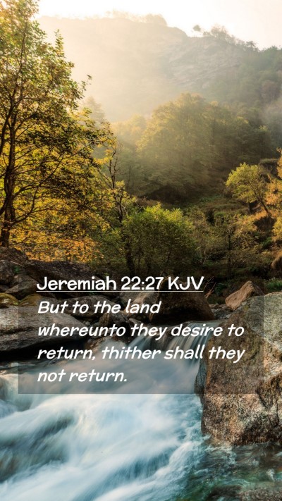 Picture 02 - Jeremiah 22:27 KJV Mobile Phone Wallpaper - But to the land whereunto they desire to return, - Mobile Bible Verse Wallpaper