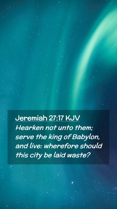 Picture 02 - Jeremiah 27:17 KJV Mobile Phone Wallpaper - Hearken not unto them; serve the king of Babylon, - Mobile Bible Verse Wallpaper