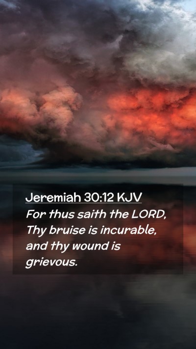 Picture 02 - Jeremiah 30:12 KJV Mobile Phone Wallpaper - For thus saith the LORD, Thy bruise is incurable, - Mobile Bible Verse Wallpaper