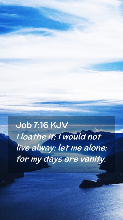 Picture 02 - Job 7:16 KJV Mobile Phone Wallpaper - I loathe it; I would not live alway: let me - Mobile Bible Verse Wallpaper