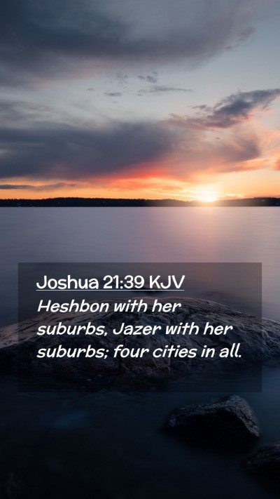 Picture 02 - Joshua 21:39 KJV Mobile Phone Wallpaper - Heshbon with her suburbs, Jazer with her suburbs; - Mobile Bible Verse Wallpaper