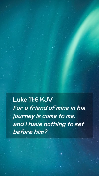 Picture 02 - Luke 11:6 KJV Mobile Phone Wallpaper - For a friend of mine in his journey is come to - Mobile Bible Verse Wallpaper