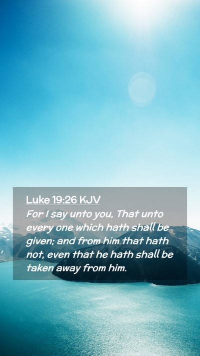 Picture 02 - Luke 19:26 KJV Mobile Phone Wallpaper - For I say unto you, That unto every one which - Mobile Bible Verse Wallpaper