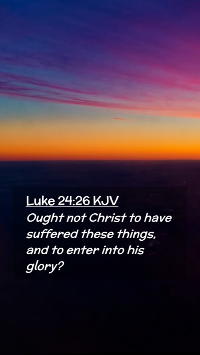 Picture 02 - Luke 24:26 KJV Mobile Phone Wallpaper - Ought not Christ to have suffered these things, - Mobile Bible Verse Wallpaper