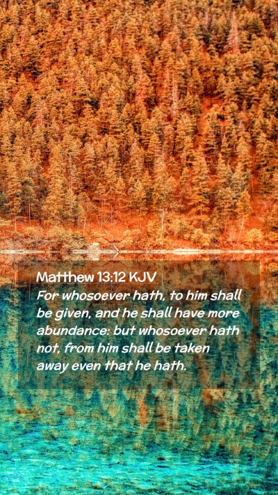 Picture 02 - Matthew 13:12 KJV Mobile Phone Wallpaper - For whosoever hath, to him shall be given, and he - Mobile Bible Verse Wallpaper