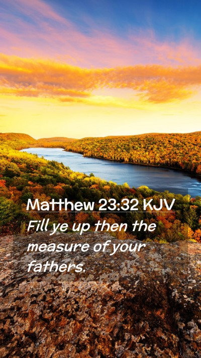 Picture 02 - Matthew 23:32 KJV Mobile Phone Wallpaper - Fill ye up then the measure of your - Mobile Bible Verse Wallpaper