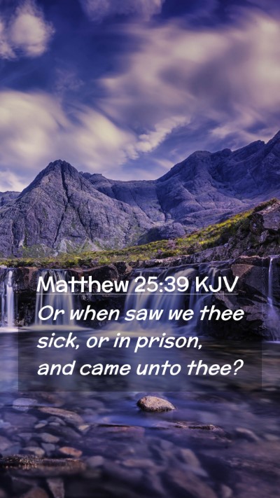 Picture 02 - Matthew 25:39 KJV Mobile Phone Wallpaper - Or when saw we thee sick, or in prison, and came - Mobile Bible Verse Wallpaper