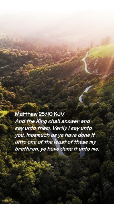 Picture 02 - Matthew 25:40 KJV Mobile Phone Wallpaper - And the King shall answer and say unto them, - Mobile Bible Verse Wallpaper