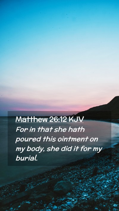 Picture 02 - Matthew 26:12 KJV Mobile Phone Wallpaper - For in that she hath poured this ointment on my - Mobile Bible Verse Wallpaper