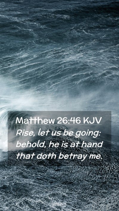 Picture 02 - Matthew 26:46 KJV Mobile Phone Wallpaper - Rise, let us be going: behold, he is at hand that - Mobile Bible Verse Wallpaper