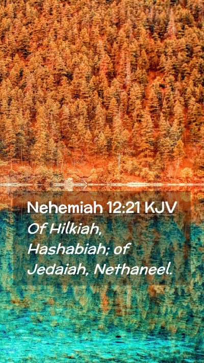 Picture 02 - Nehemiah 12:21 KJV Mobile Phone Wallpaper - Of Hilkiah, Hashabiah; of Jedaiah, - Mobile Bible Verse Wallpaper