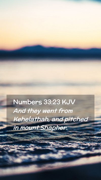 Picture 02 - Numbers 33:23 KJV Mobile Phone Wallpaper - And they went from Kehelathah, and pitched in - Mobile Bible Verse Wallpaper