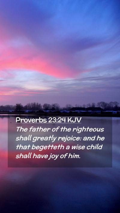 Picture 02 - Proverbs 23:24 KJV Mobile Phone Wallpaper - The father of the righteous shall greatly - Mobile Bible Verse Wallpaper
