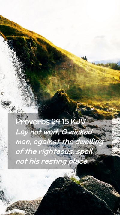 Picture 02 - Proverbs 24:15 KJV Mobile Phone Wallpaper - Lay not wait, O wicked man, against the dwelling - Mobile Bible Verse Wallpaper