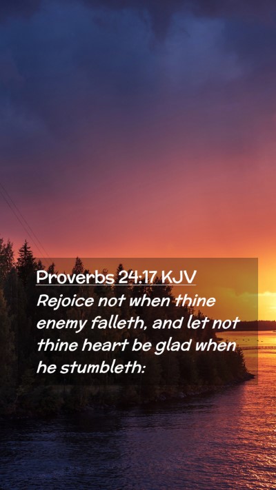 Picture 02 - Proverbs 24:17 KJV Mobile Phone Wallpaper - Rejoice not when thine enemy falleth, and let not - Mobile Bible Verse Wallpaper