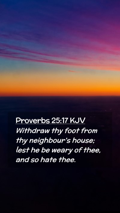 Picture 02 - Proverbs 25:17 KJV Mobile Phone Wallpaper - Withdraw thy foot from thy neighbour's house; - Mobile Bible Verse Wallpaper